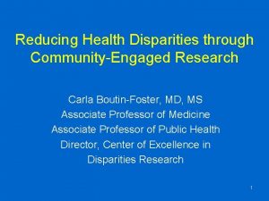 Reducing Health Disparities through CommunityEngaged Research Carla BoutinFoster