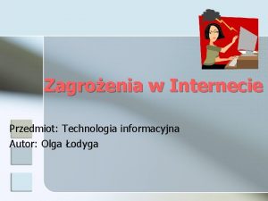 Zagroenia w Internecie Przedmiot Technologia informacyjna Autor Olga