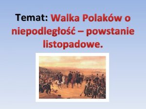 Temat Walka Polakw o niepodlego powstanie listopadowe Ksistwo