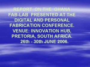 REPORT ON THE GHANA FABLAB PRESENTED AT THE
