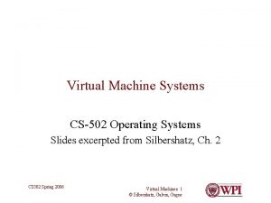 Virtual Machine Systems CS502 Operating Systems Slides excerpted