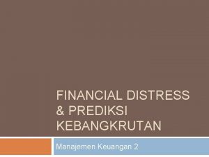 FINANCIAL DISTRESS PREDIKSI KEBANGKRUTAN Manajemen Keuangan 2 Pengantar