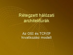 Rtegzett hlzati architektrk Az OSI s TCPIP hivatkozsi