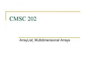 CMSC 202 Array List Multidimensional Arrays Whats an