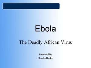 Ebola The Deadly African Virus Presented by Claudia