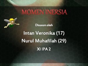 MOMEN INERSIA Disusun oleh Intan Veronika 17 Nurul