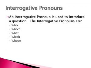 Interrogative Pronouns An interrogative Pronoun is used to