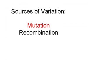 Sources of Variation Mutation Recombination VII Mutations I