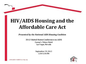 HIVAIDS Housing and the Affordable Care Act Presented