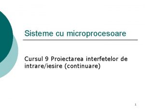 Sisteme cu microprocesoare Cursul 9 Proiectarea interfetelor de