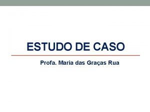 ESTUDO DE CASO Profa Maria das Graas Rua