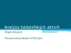 Analza bdateskch aktivt Brigita Balogov Prrodovedeck fakulta UPJ