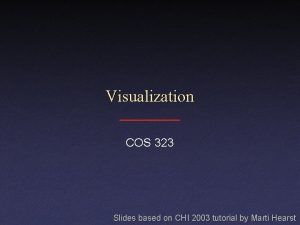 Visualization COS 323 Slides based on CHI 2003