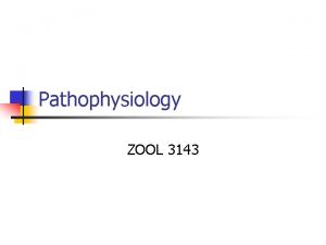 Pathophysiology ZOOL 3143 Dr Diane M Gilmore O