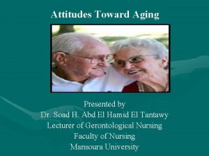 Attitudes Toward Aging Presented by Dr Soad H