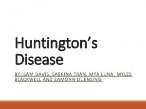 Huntingtons Disease BY SAM DAVIS SABRINA TRAN MYA