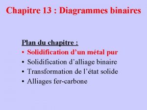 Chapitre 13 Diagrammes binaires Plan du chapitre Solidification