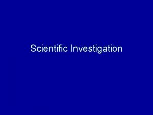 Scientific Investigation When would we use scientific investigation