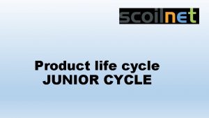 Product life cycle JUNIOR CYCLE Product life cycle Product life cycle JUNIOR CYCLE Product life cycle