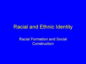 Racial and Ethnic Identity Racial Formation and Social