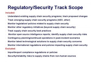 RegulatorySecurity Track Scope Included Understand existing supply chain