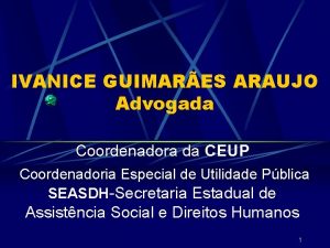 IVANICE GUIMARES ARAUJO Advogada Coordenadora da CEUP Coordenadoria