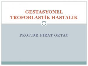 GESTASYONEL TROFOBLASTK HASTALIK PROF DR FIRAT ORTA Tanm