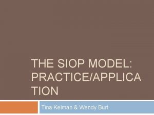 THE SIOP MODEL PRACTICEAPPLICA TION Tina Kelman Wendy