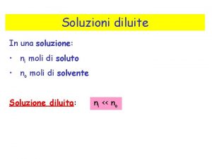 Soluzioni diluite In una soluzione ni moli di