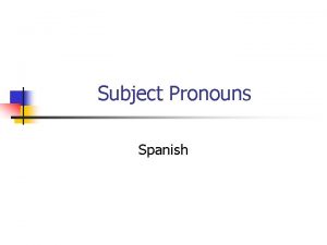 Subject Pronouns Spanish Subject pronouns In this presentation