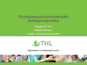 Perhekeskustoimintamallin kohtaamispaikka Typaja 30 5 2017 Marjatta Kekkonen