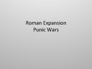 Roman Expansion Punic Wars Objectives Describe why Romes