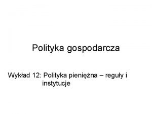 Polityka gospodarcza Wykad 12 Polityka pienina reguy i