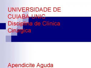 UNIVERSIDADE DE CUIABAUNIC Disciplina de Clnica Cirrgica Apendicite