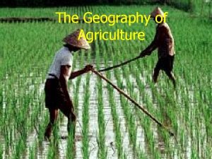 The Geography of Agriculture The Geography of Agriculture