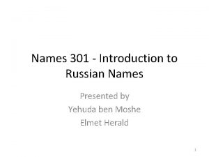 Names 301 Introduction to Russian Names Presented by