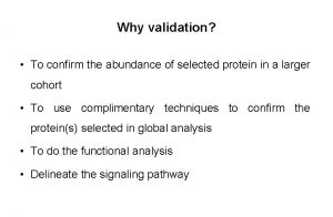 Why validation To confirm the abundance of selected