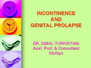 INCONTINENCE AND GENITAL PROLAPSE DR IQBAL TURKISTANI Asst