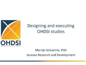 Designing and executing OHDSI studies Martijn Schuemie Ph Designing and executing OHDSI studies Martijn Schuemie Ph