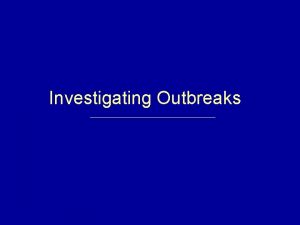 Investigating Outbreaks Lecture overview Importance of investigating reported