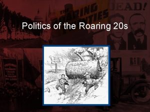 Politics of the Roaring 20 s The Roaring