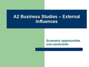 A 2 Business Studies External Influences Economic opportunities