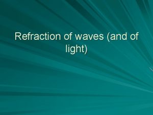 Refraction of waves and of light Refraction of
