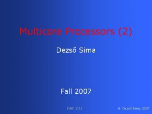 Multicore Processors 2 Dezs Sima Fall 2007 Ver