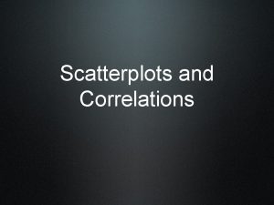 Scatterplots and Correlations Scatterplots Describing relationship on bivariate