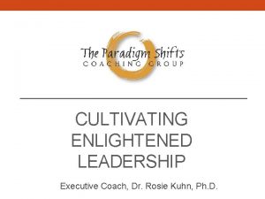 CULTIVATING ENLIGHTENED LEADERSHIP Executive Coach Dr Rosie Kuhn