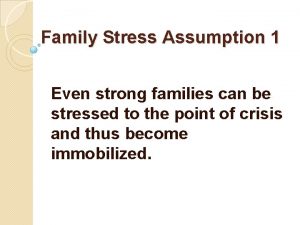 Family Stress Assumption 1 Even strong families can