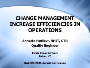 CHANGE MANAGEMENT INCREASE EFFICIENCIES IN OPERATIONS Annette Hurlbut