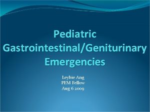 Pediatric GastrointestinalGeniturinary Emergencies Leybie Ang PEM Fellow Aug
