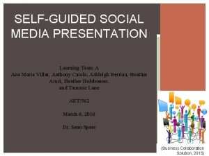 SELFGUIDED SOCIAL MEDIA PRESENTATION Learning Team A Ana